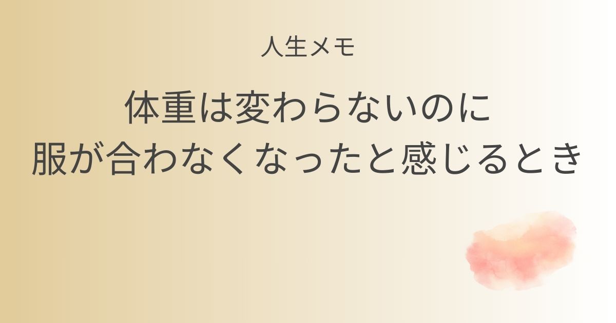 人生メモ 体重は変わらないのに服が合わなくなったと感じるとき記事のアイキャッチ画像