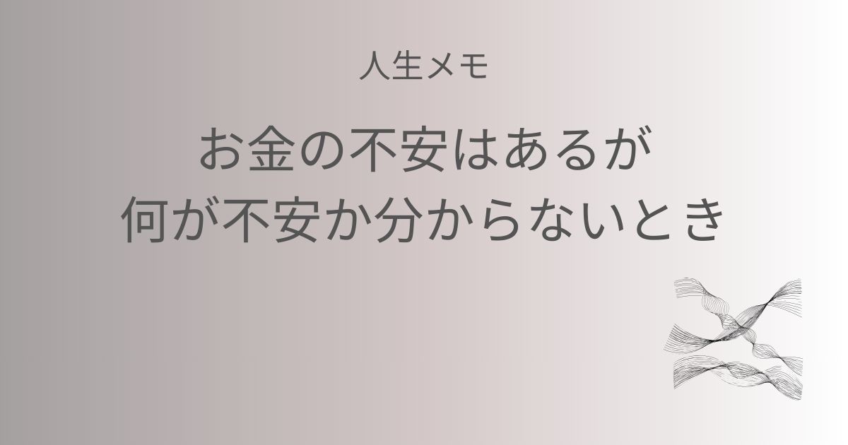 人生メモ お金の不安はあるが何が不安か分からないとき記事のアイキャッチ画像