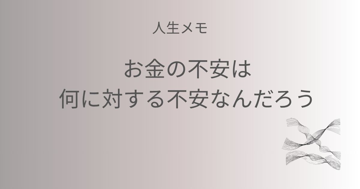 人生メモ お金の不安は、何に対する不安なんだろう 記事のアイキャッチ画像