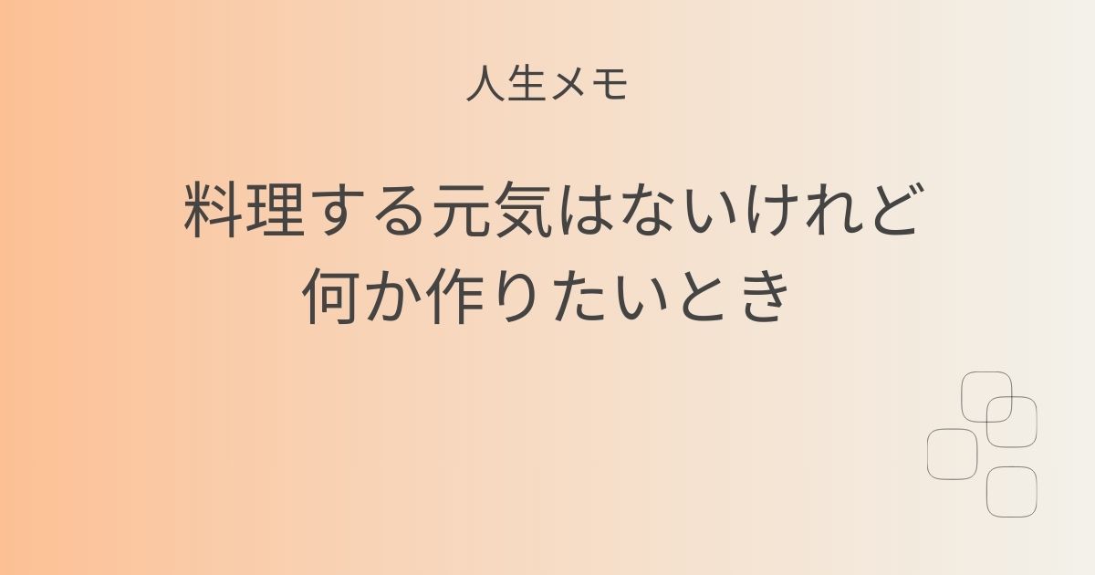 人生メモ 料理する元気はないけれど、何か作りたいとき 記事アイキャッチ画像