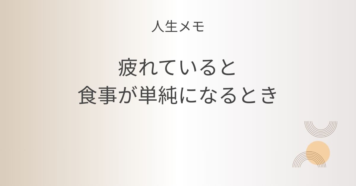 人生メモ 疲れていると、食事が単純になるとき 記事アイキャッチ画像