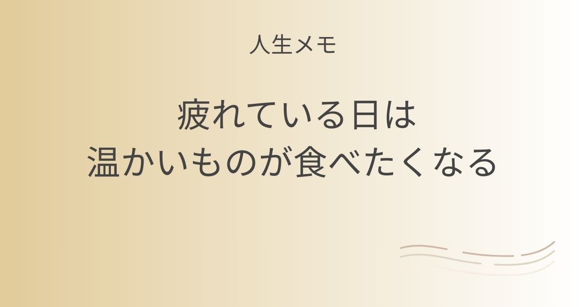 人生メモ 疲れている日は、温かいものが食べたくなる 記事アイキャッチ画像