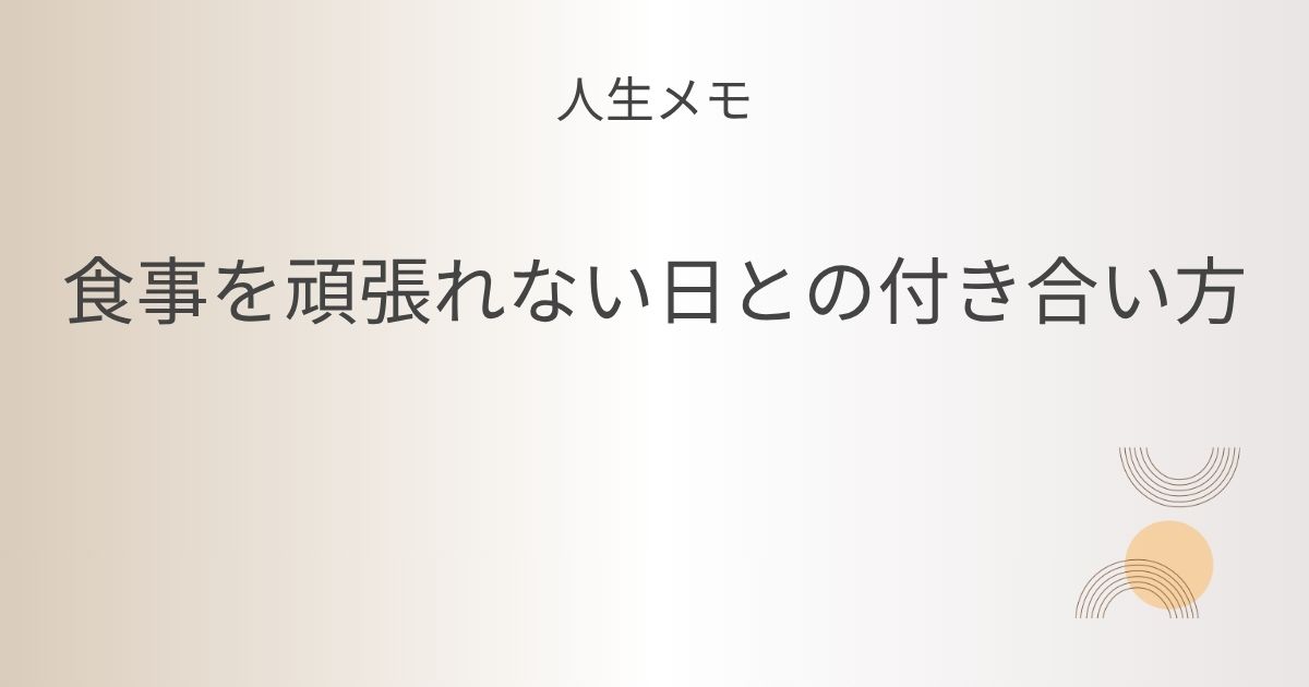人生メモ 疲れていると、食事を頑張れない日との付き合い方 記事アイキャッチ画像