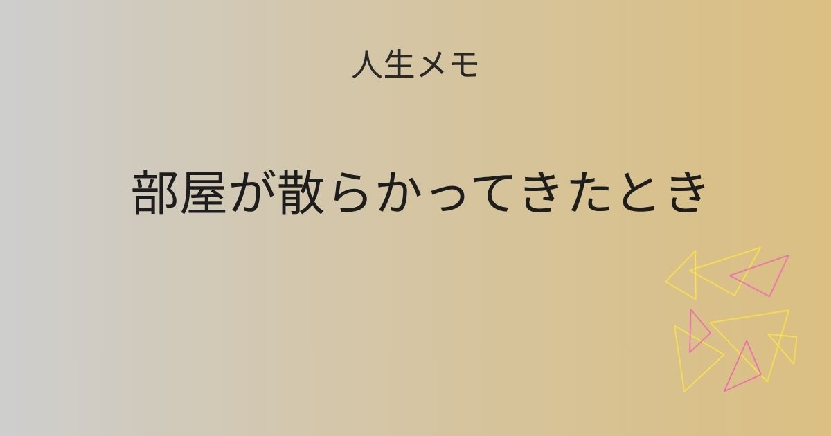 人生メモ 部屋が散らかってきたとき 記事アイキャッチ画像