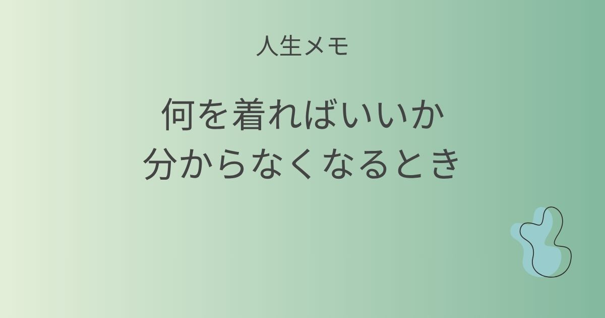 人生メモ 何を着ればいいか分からなくなるとき 記事アイキャッチ画像