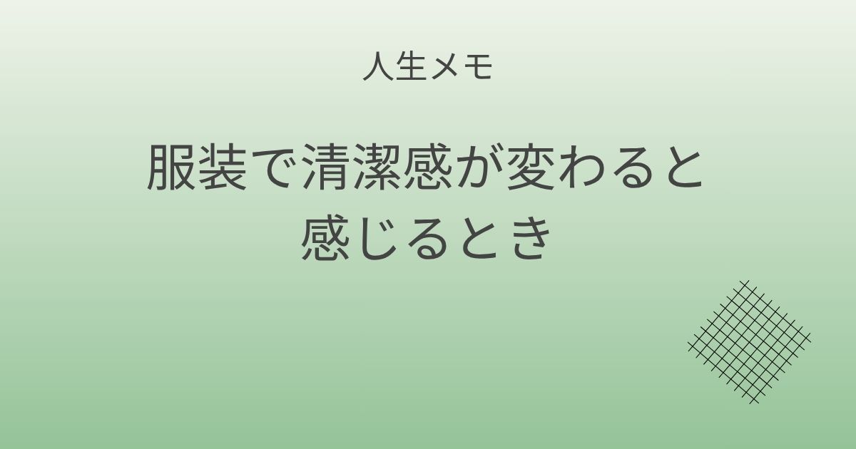 人生メモ 服装で清潔感が変わると感じるとき 記事アイキャッチ画像