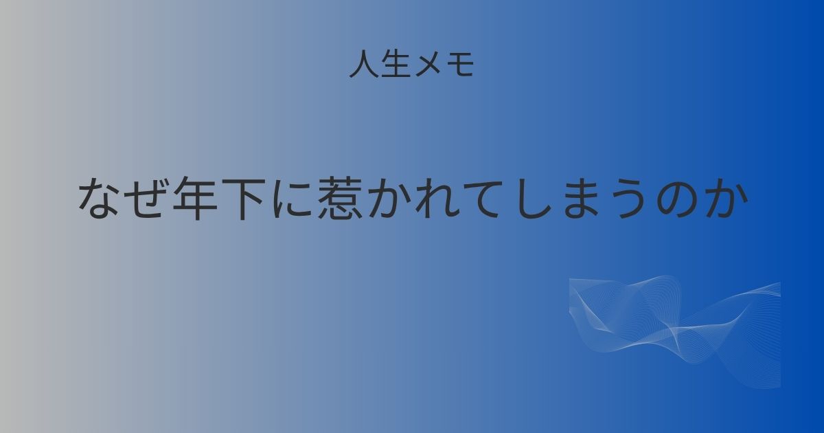 人生メモ なぜ年下に惹かれてしまうのか 記事アイキャッチ画像