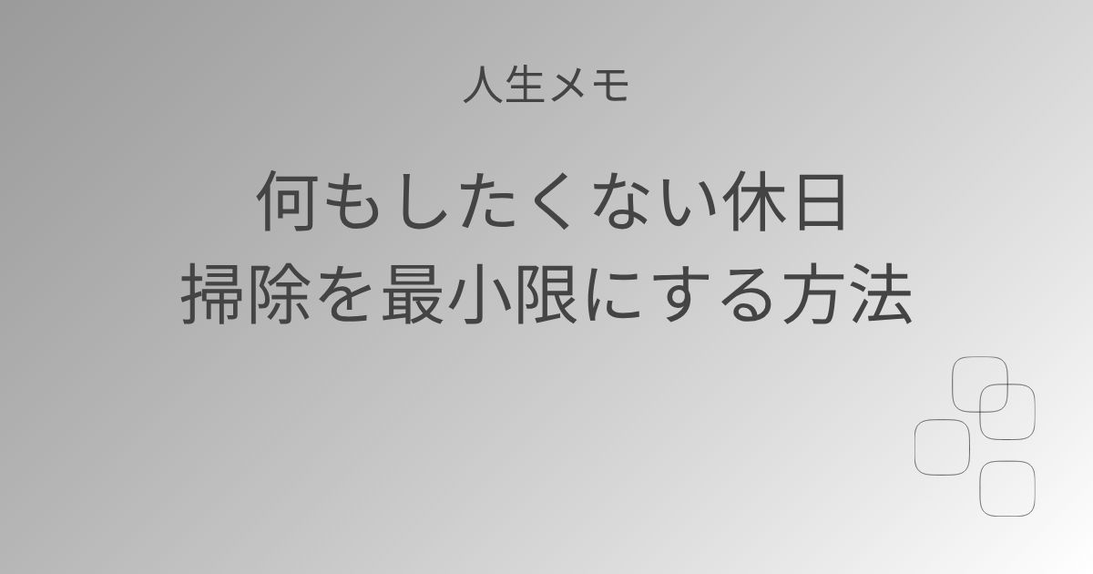 人生メモ 何もしたくない休日掃除を最小限にする方法 記事アイキャッチ画像