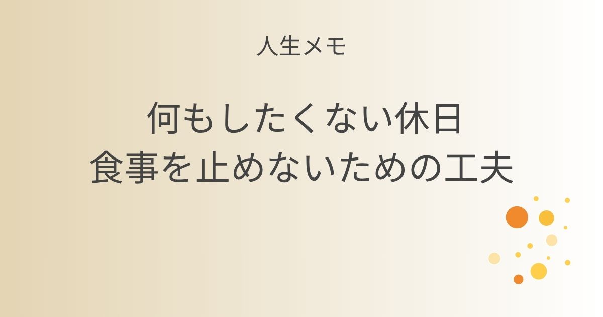 人生メモ 何もしたくない休日食事を止めないための工夫 記事アイキャッチ画像