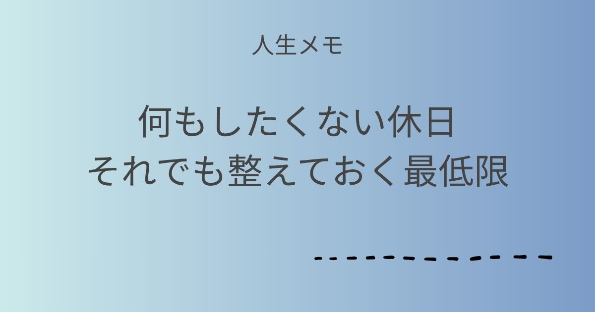 人生メモ 何もしたくない休日それでも整えておく最低限 記事アイキャッチ画像