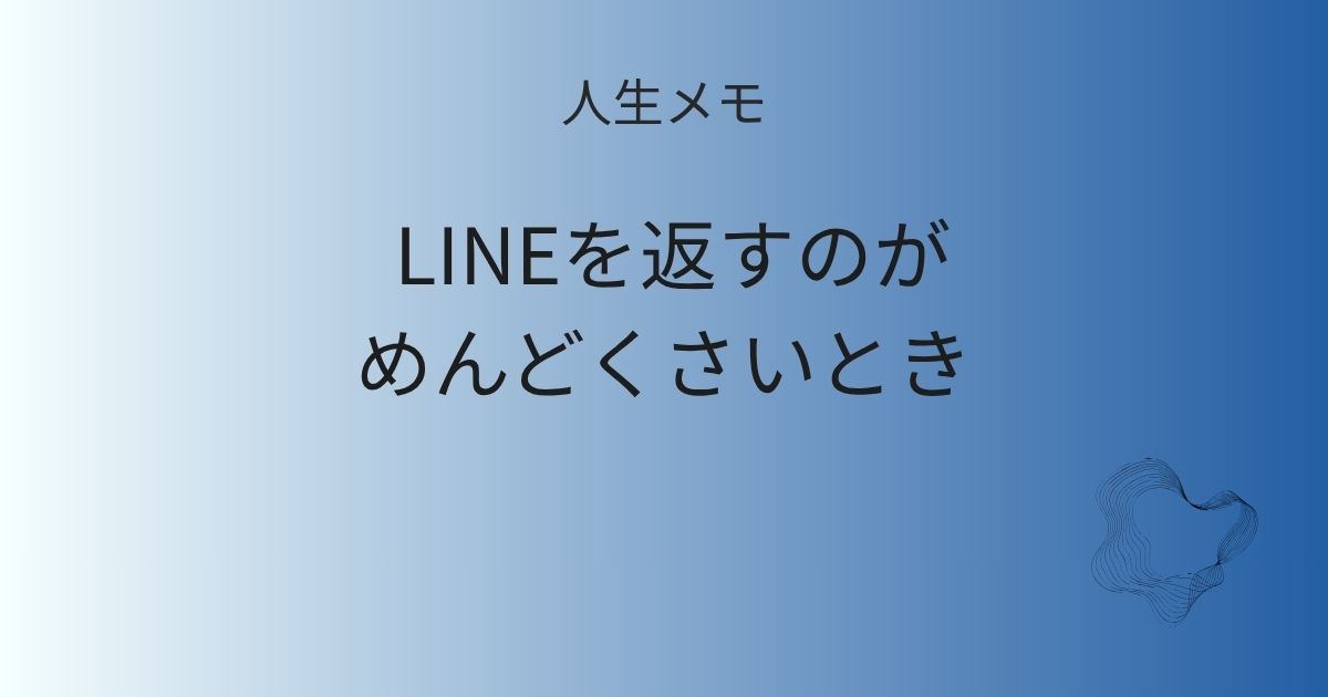 人生メモ LINEを返すのがめんどくさいとき 記事アイキャッチ画像