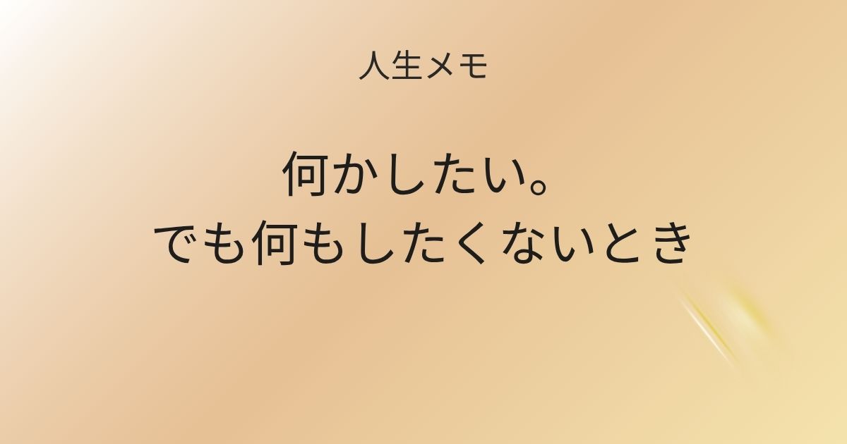 人生メモ 何かしたい。でも何もしたくないとき 記事アイキャッチ画像