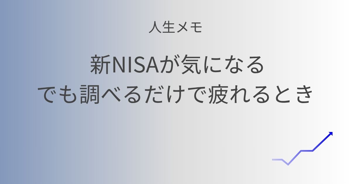 人生メモ 新NISAが気になる。でも、調べるだけで疲れるとき 記事アイキャッチ画像