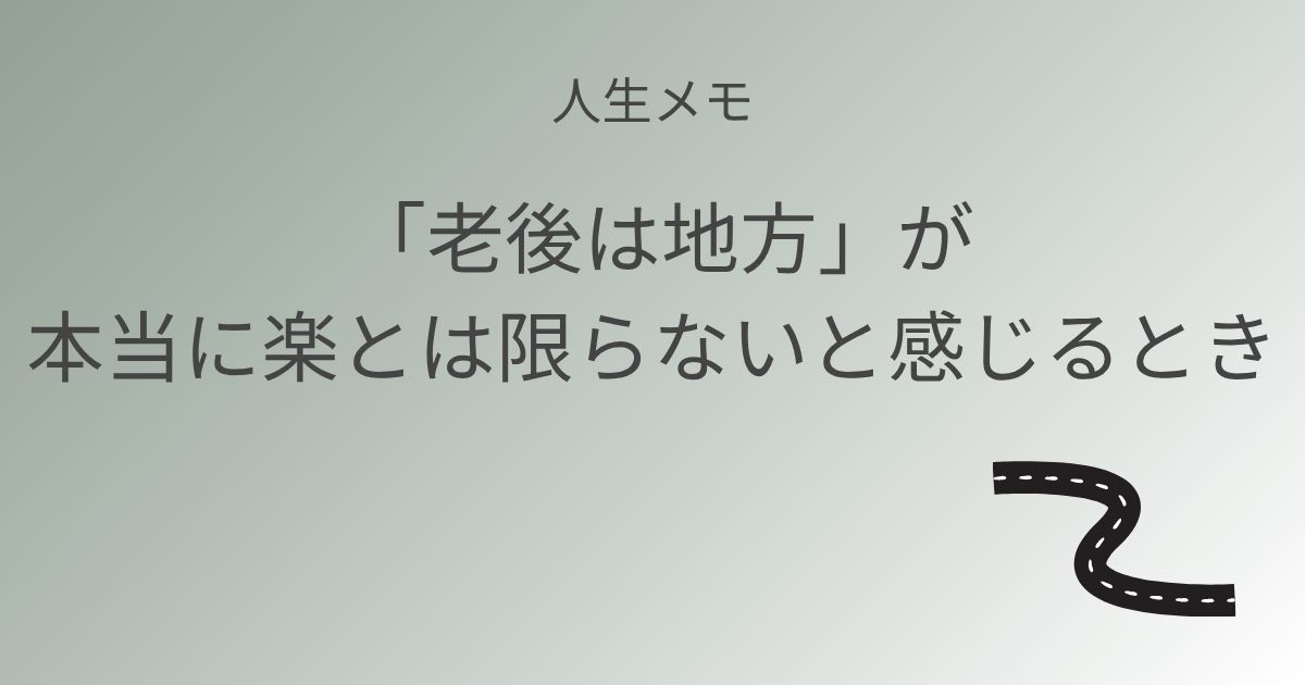 人生メモ 「老後は地方」が、本当に楽とは限らないと感じるとき 記事アイキャッチ画像