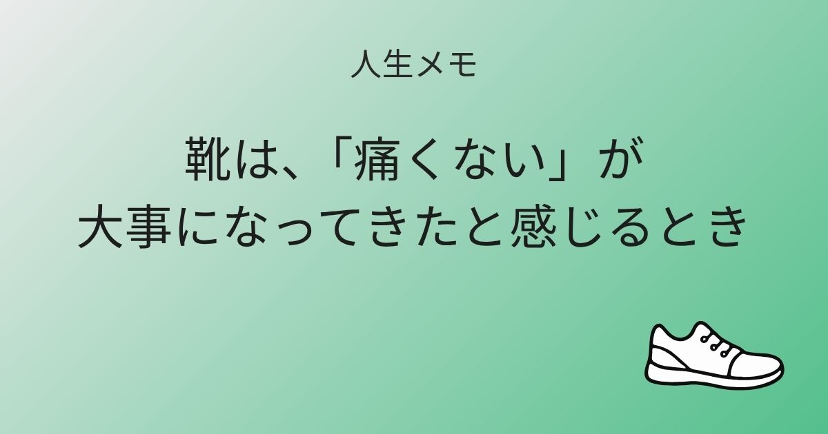 人生メモ 靴は、「痛くない」が大事になってきたと感じるとき 記事アイキャッチ画像