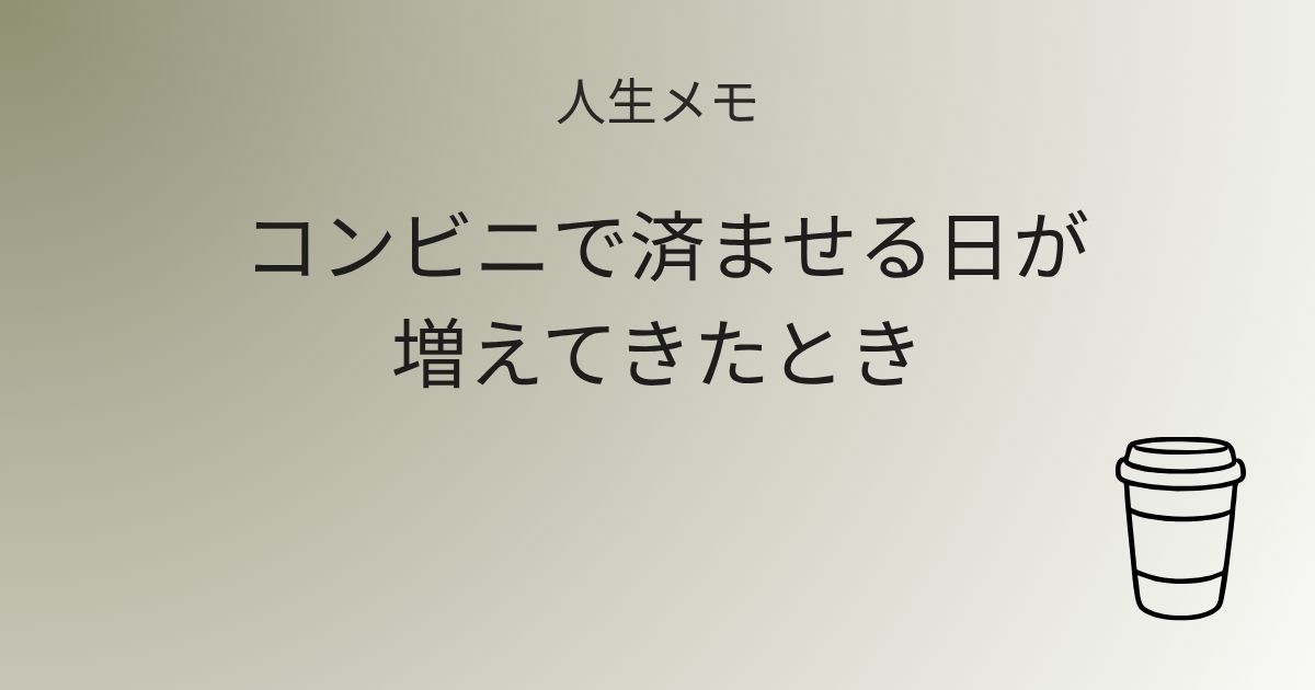 人生メモ コンビニで済ませる日が増えてきたとき 記事アイキャッチ画像