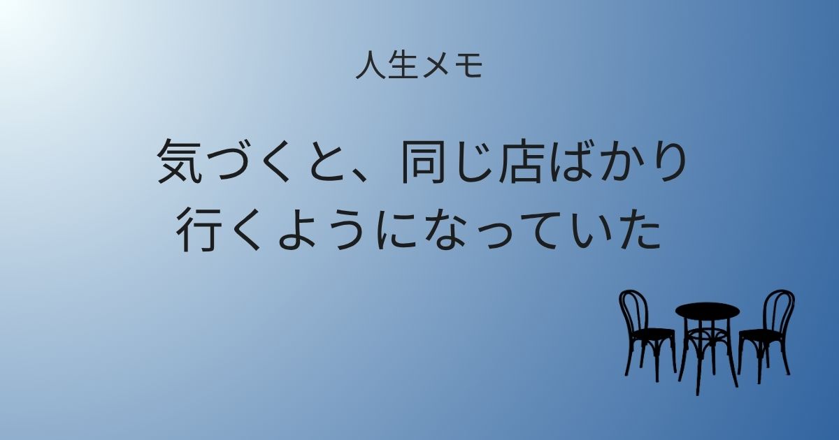 人生メモ 気づくと、同じ店ばかり行くようになっていた 記事アイキャッチ画像