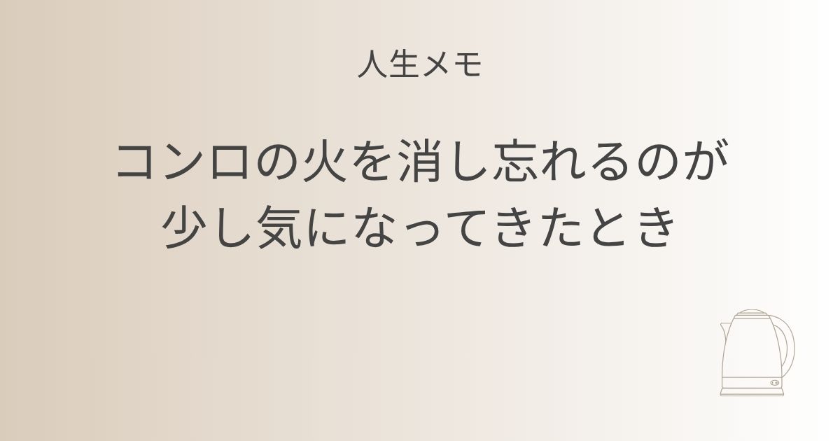 人生メモ コンロの火を消し忘れるのが少し気になってきたとき アイキャッチ画像
