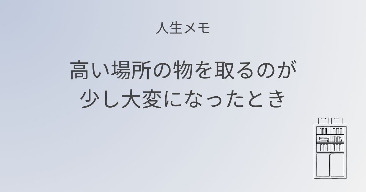 人生メモ 高い場所の物を取るのが少し大変になったとき アイキャッチ画像