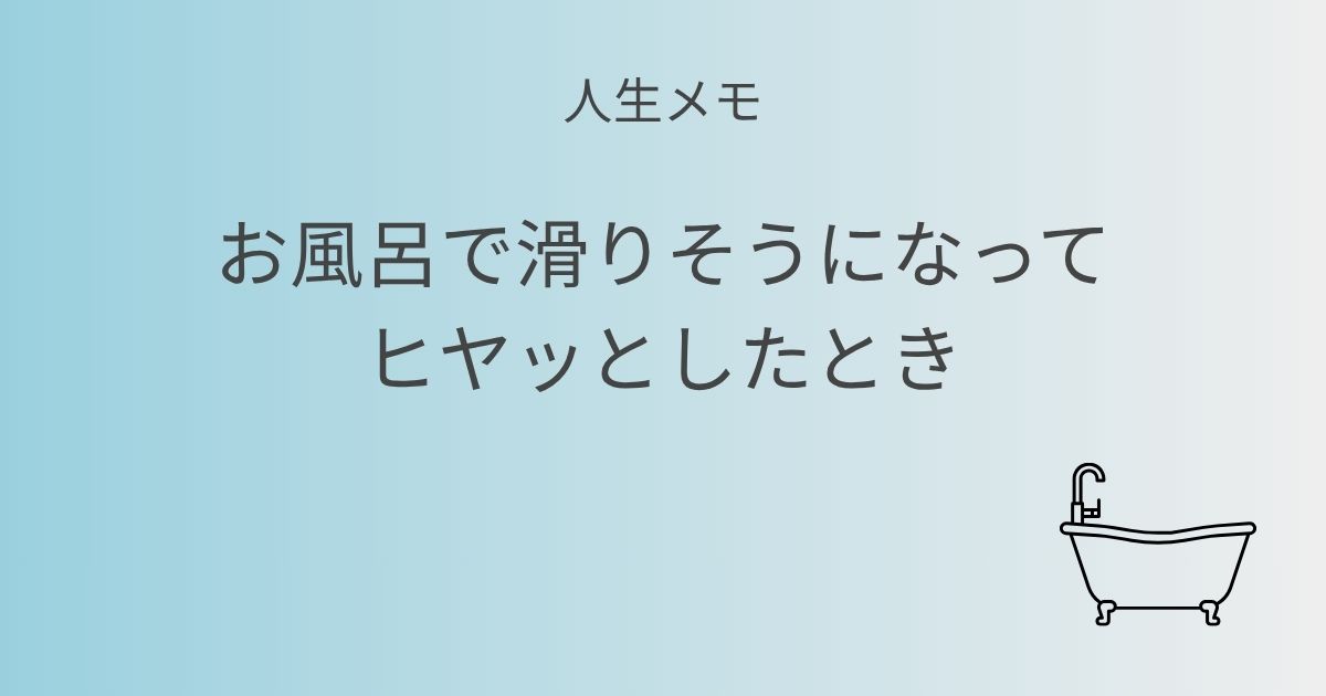 人生メモ お風呂で滑りそうになってヒヤッとしたとき アイキャッチ画像