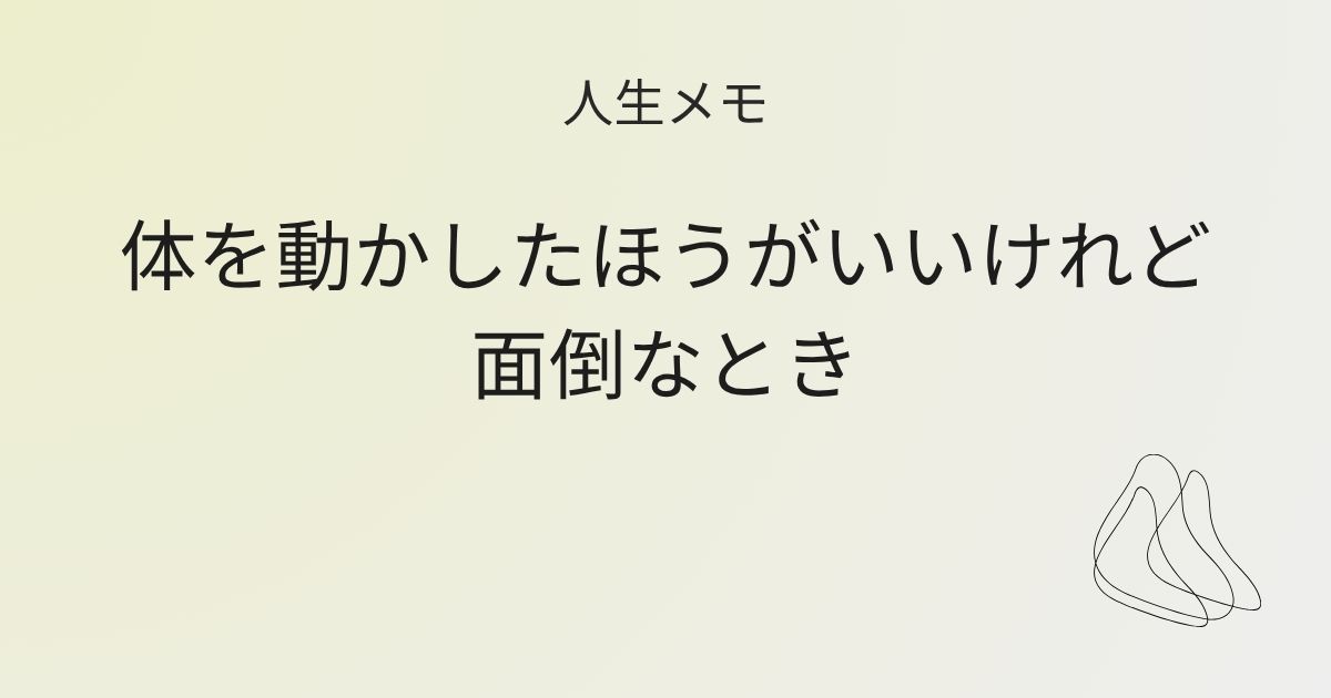 人生メモ 体を動かしたほうがいいけれど面倒なとき 記事アイキャッチ画像