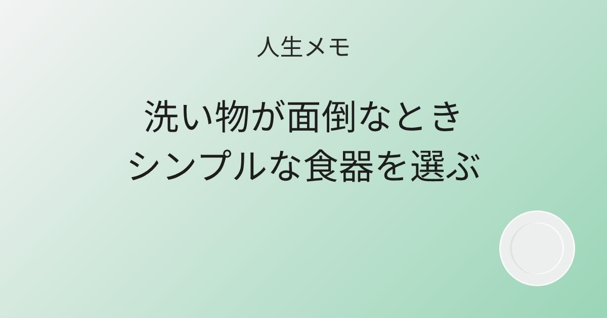 人生メモ 洗い物が面倒なときシンプルな食器を選ぶ 記事アイキャッチ画像
