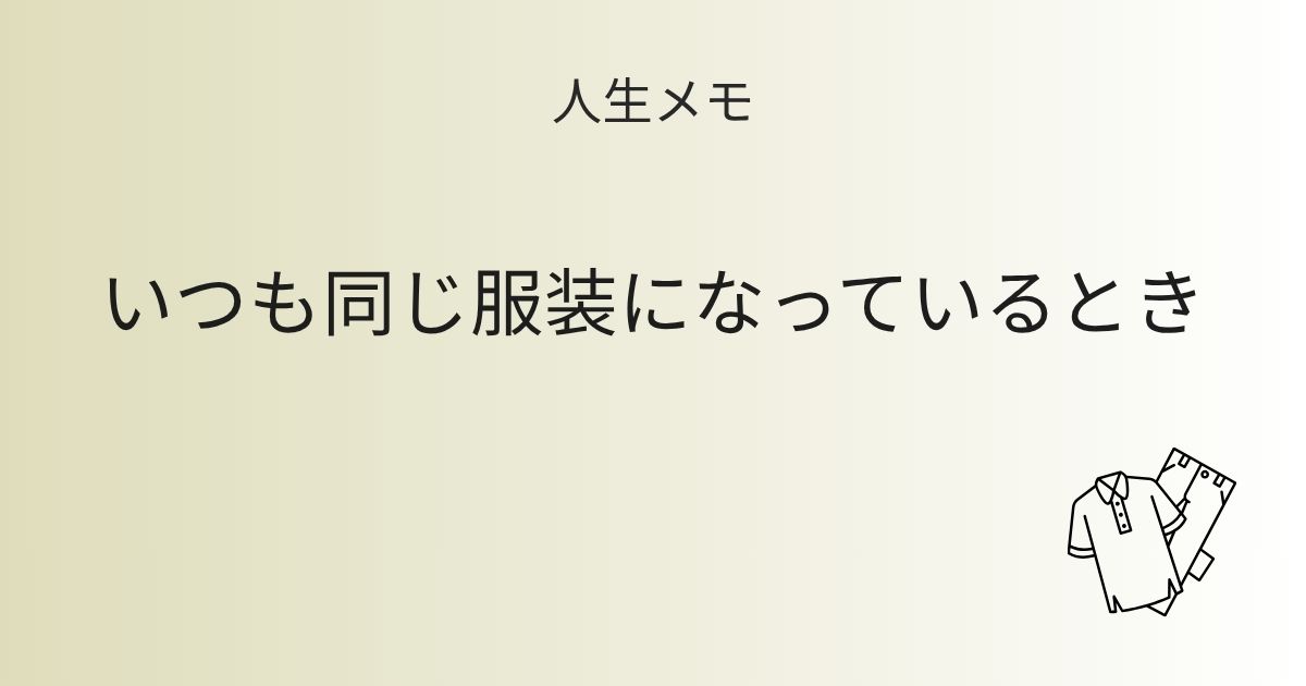 人生メモ なんだかいつも同じ服装になっているとき 記事アイキャッチ画像