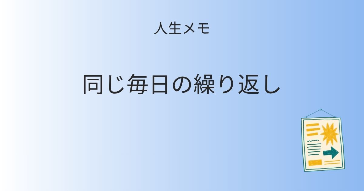 人生メモ いつも同じ毎日の繰り返し 記事アイキャッチ画像