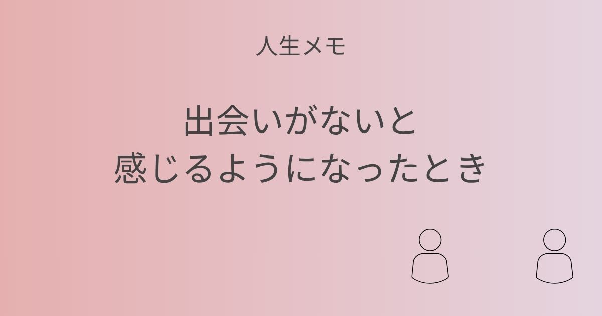人生メモ 出会いがないと感じるようになったとき 記事アイキャッチ画像
