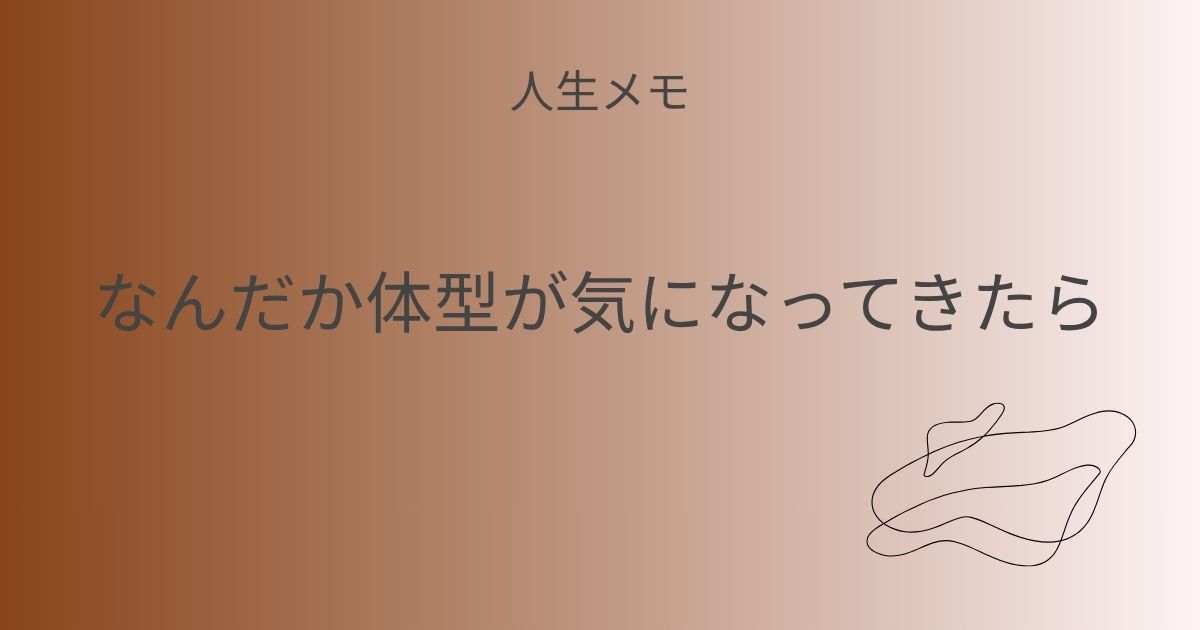 人生メモ なんだか体型が気になってきたら 記事アイキャッチ画像
